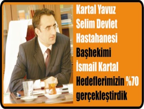 Kartal Yavuz Selim Devlet Hastanesi Başhekimi İsmail Kartal hedeflerimizin yüzde yetmişini gerçekleştirdik.